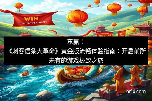 东赢：《刺客信条大革命》黄金版流畅体验指南：开启前所未有的游戏极致之旅