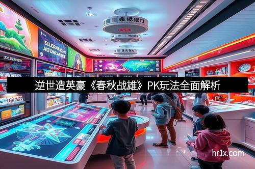 逆世造英豪《春秋战雄》PK玩法全面解析